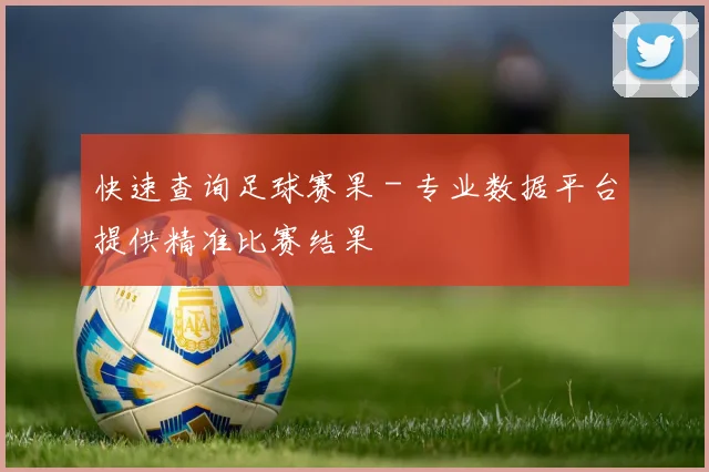 快速查询足球赛果 - 专业数据平台提供精准比赛结果