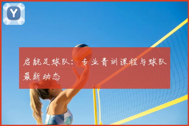 启航足球队：专业青训课程与球队最新动态