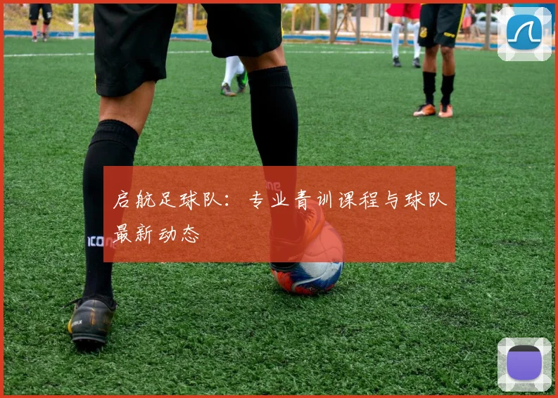 启航足球队：专业青训课程与球队最新动态