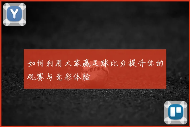 如何利用大家赢足球比分提升你的观赛与竞彩体验