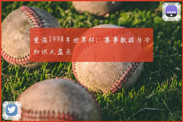 重温1998年世界杯:赛事数据与冷知识大盘点