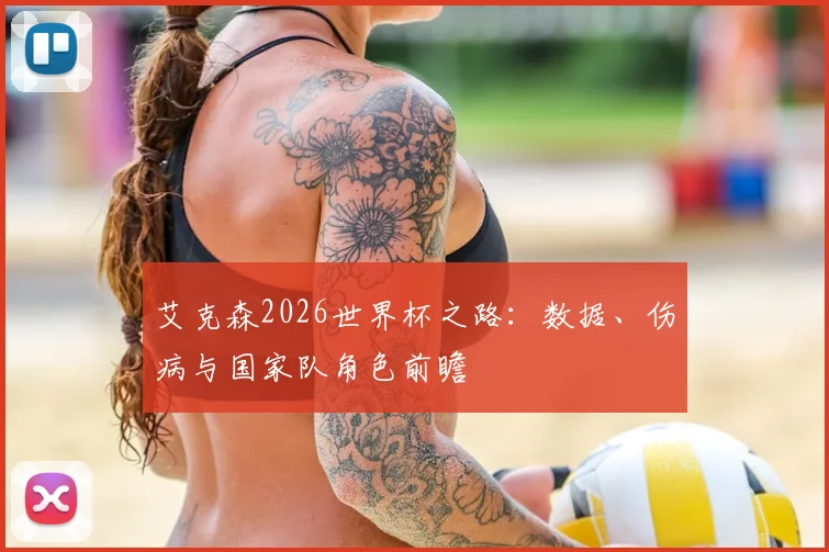 艾克森2026世界杯之路：数据、伤病与国家队角色前瞻